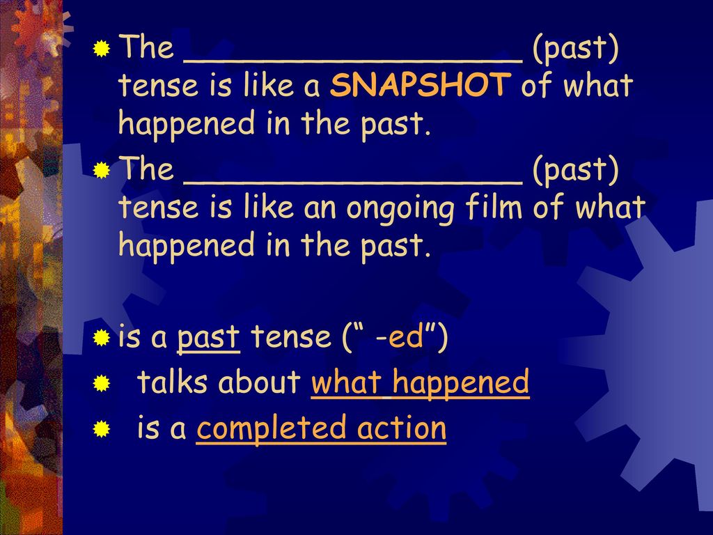 The _________________ (past) tense is like a SNAPSHOT of what happened in the past.