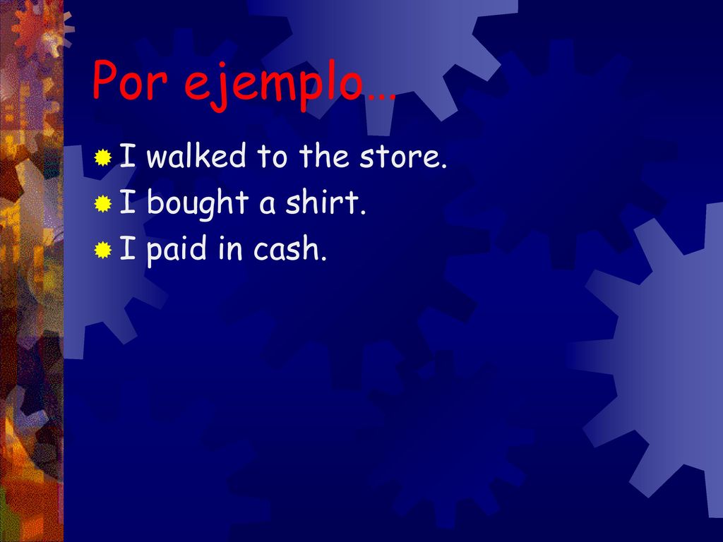 Por ejemplo… I walked to the store. I bought a shirt. I paid in cash.
