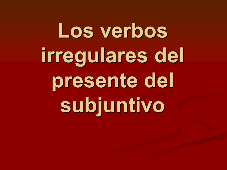 Los verbos irregulares del presente del subjuntivo