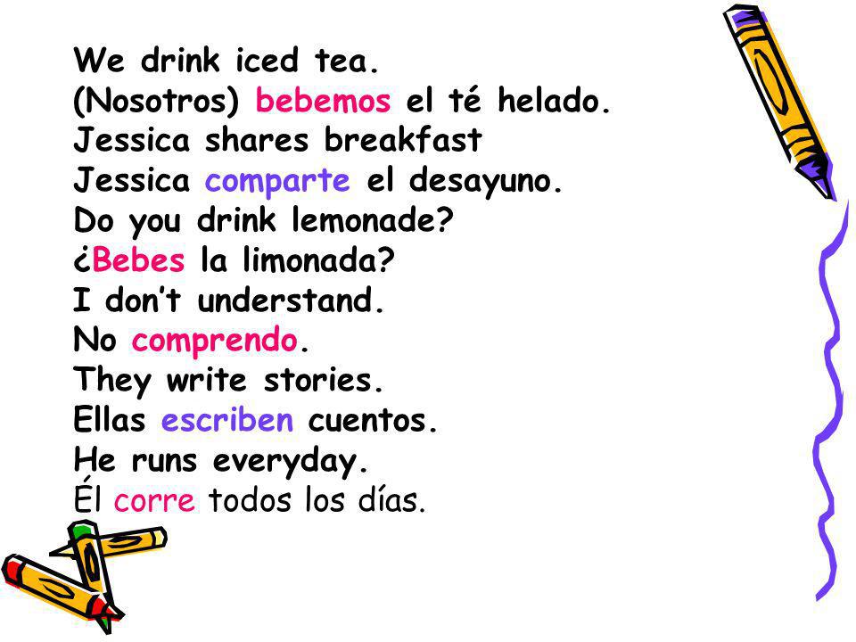 We drink iced tea. (Nosotros) bebemos el té helado. Jessica shares breakfast. Jessica comparte el desayuno.