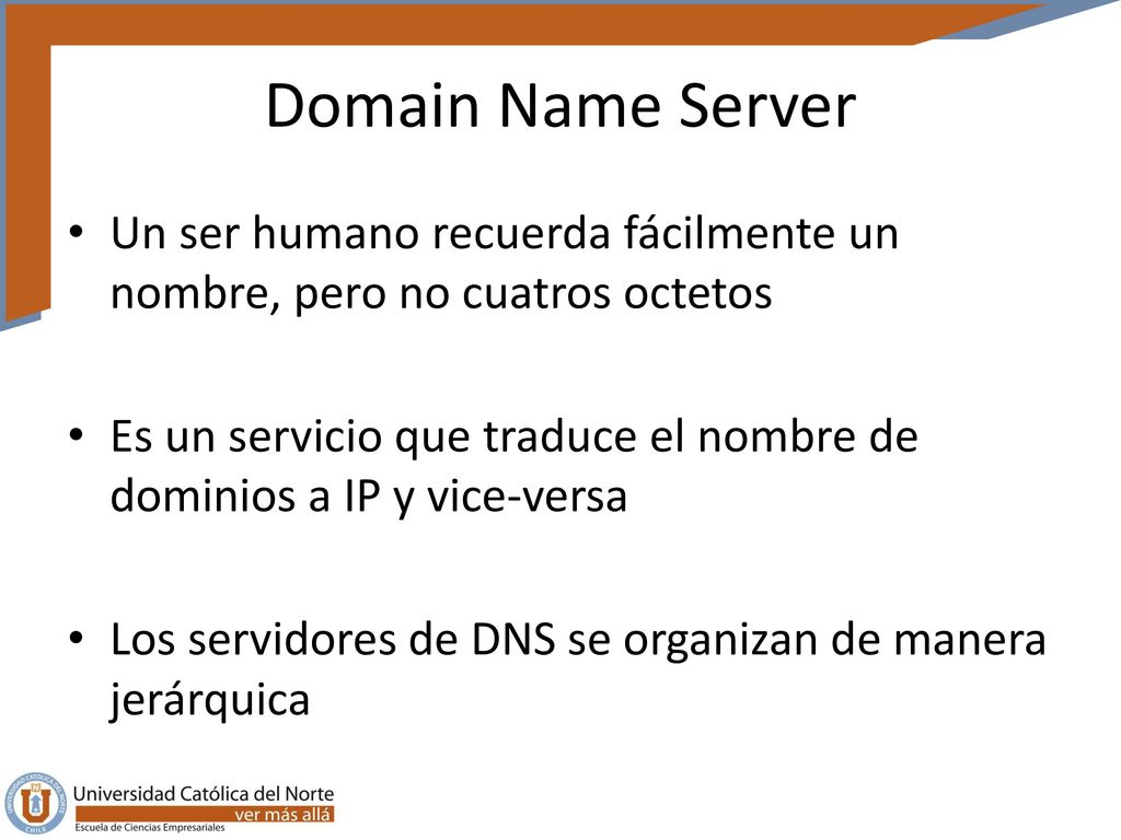 Domain Name Server Un ser humano recuerda fácilmente un nombre, pero no cuatros octetos.