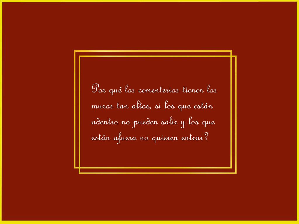 Por qué los cementerios tienen los muros tan altos, si los que están adentro no pueden salir y los que están afuera no quieren entrar