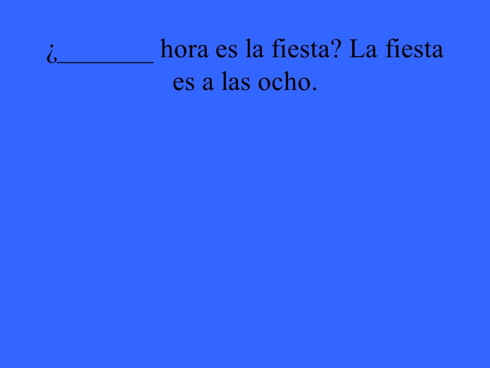 ¿_______ hora es la fiesta La fiesta es a las ocho.