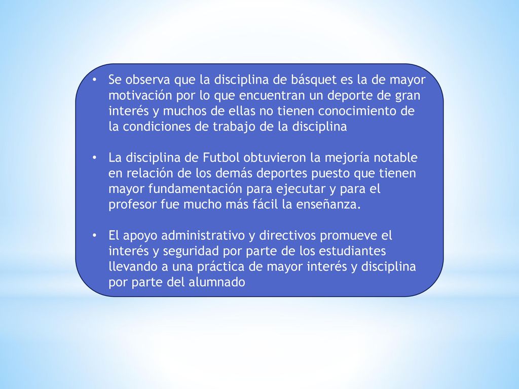 Se observa que la disciplina de básquet es la de mayor motivación por lo que encuentran un deporte de gran interés y muchos de ellas no tienen conocimiento de la condiciones de trabajo de la disciplina