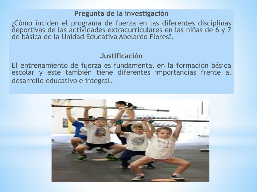 Pregunta de la investigación ¿Cómo inciden el programa de fuerza en las diferentes disciplinas deportivas de las actividades extracurriculares en las niñas de 6 y 7 de básica de la Unidad Educativa Abelardo Flores .