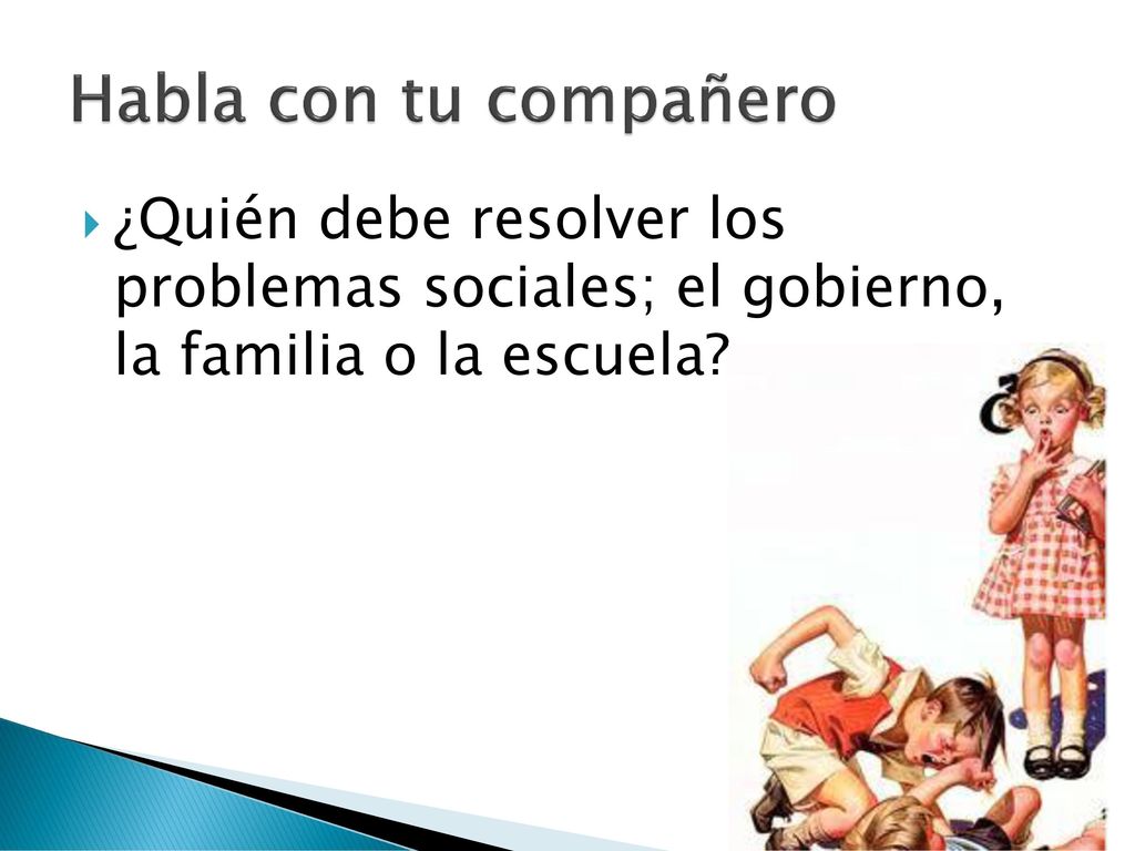 Habla con tu compañero ¿Quién debe resolver los problemas sociales; el gobierno, la familia o la escuela