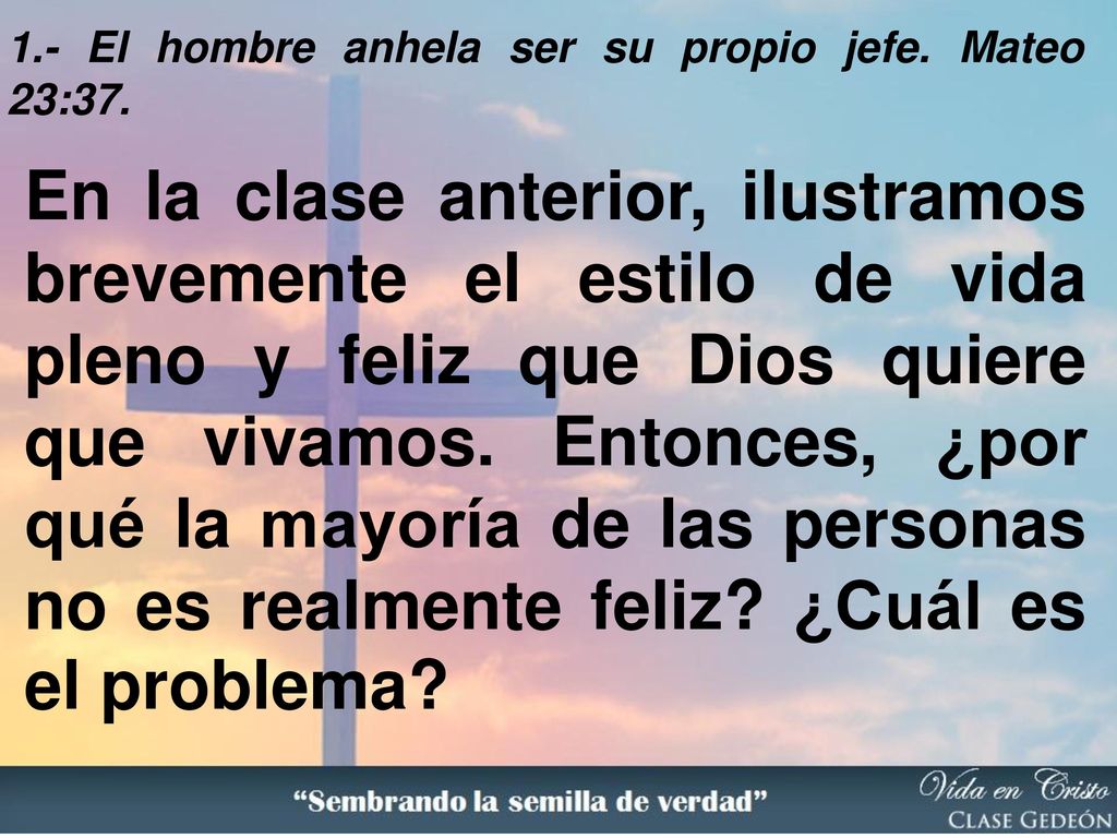 1.- El hombre anhela ser su propio jefe. Mateo 23:37.