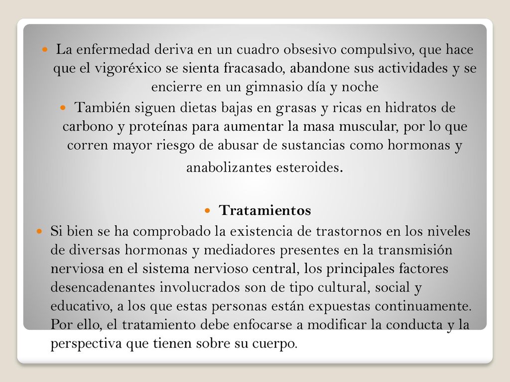 La enfermedad deriva en un cuadro obsesivo compulsivo, que hace que el vigoréxico se sienta fracasado, abandone sus actividades y se encierre en un gimnasio día y noche