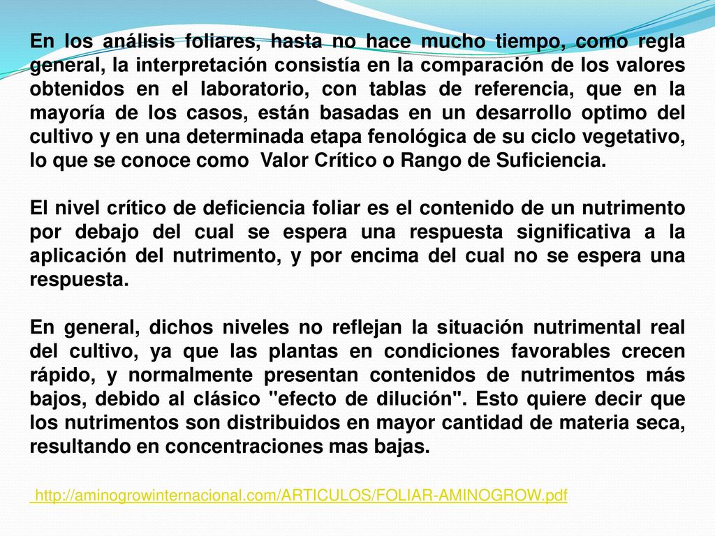 En los análisis foliares, hasta no hace mucho tiempo, como regla general, la interpretación consistía en la comparación de los valores obtenidos en el laboratorio, con tablas de referencia, que en la mayoría de los casos, están basadas en un desarrollo optimo del cultivo y en una determinada etapa fenológica de su ciclo vegetativo, lo que se conoce como Valor Crítico o Rango de Suficiencia.