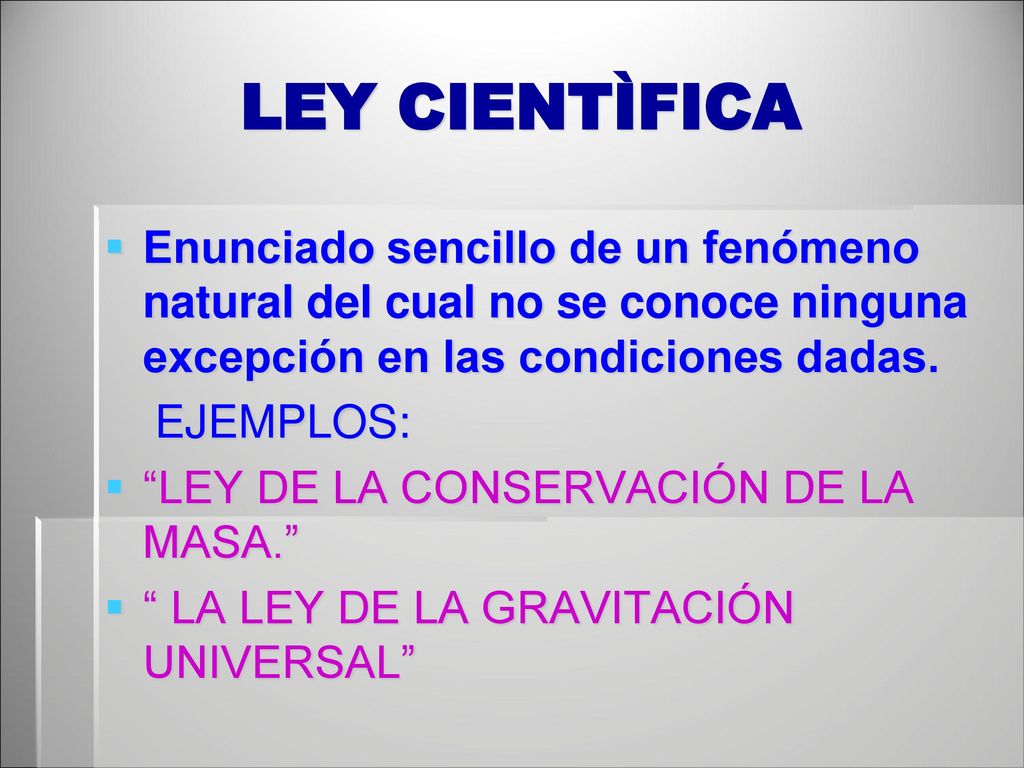 LEY CIENTÌFICA Enunciado sencillo de un fenómeno natural del cual no se conoce ninguna excepción en las condiciones dadas.