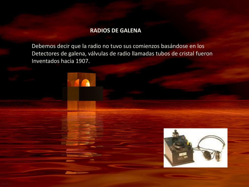 RADIOS DE GALENA Debemos decir que la radio no tuvo sus comienzos basándose en los.