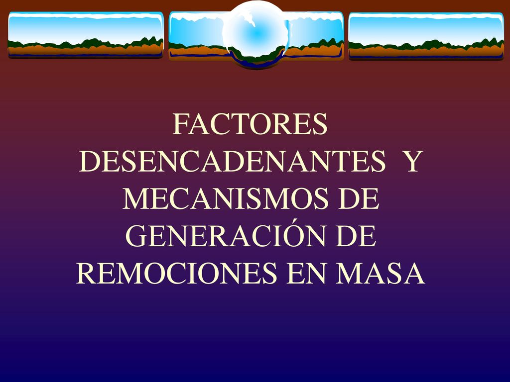 FACTORES DESENCADENANTES Y MECANISMOS DE GENERACIÓN DE REMOCIONES EN MASA