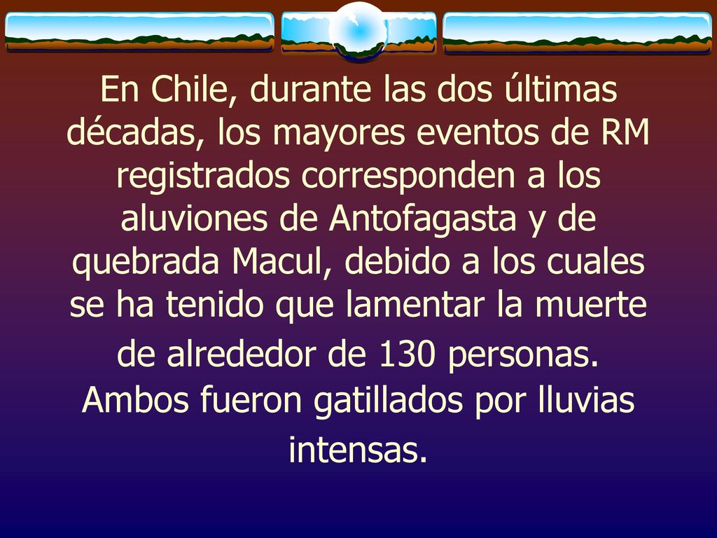 En Chile, durante las dos últimas décadas, los mayores eventos de RM registrados corresponden a los aluviones de Antofagasta y de quebrada Macul, debido a los cuales se ha tenido que lamentar la muerte de alrededor de 130 personas.
