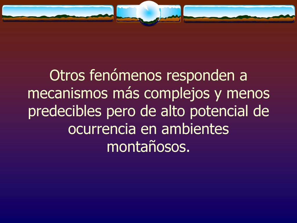 Otros fenómenos responden a mecanismos más complejos y menos predecibles pero de alto potencial de ocurrencia en ambientes montañosos.