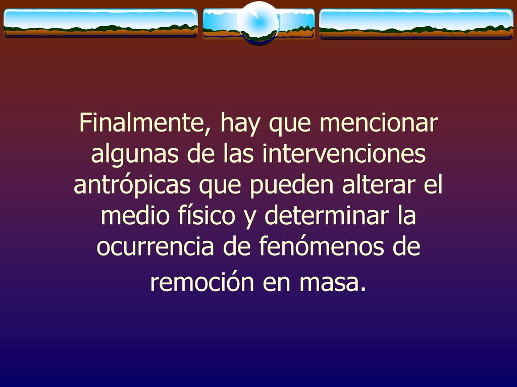 Finalmente, hay que mencionar algunas de las intervenciones antrópicas que pueden alterar el medio físico y determinar la ocurrencia de fenómenos de remoción en masa.
