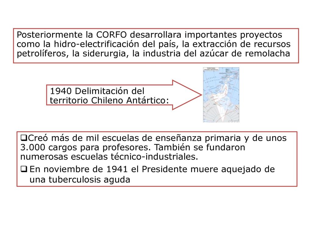 Posteriormente la CORFO desarrollara importantes proyectos como la hidro-electrificación del país, la extracción de recursos petrolíferos, la siderurgia, la industria del azúcar de remolacha