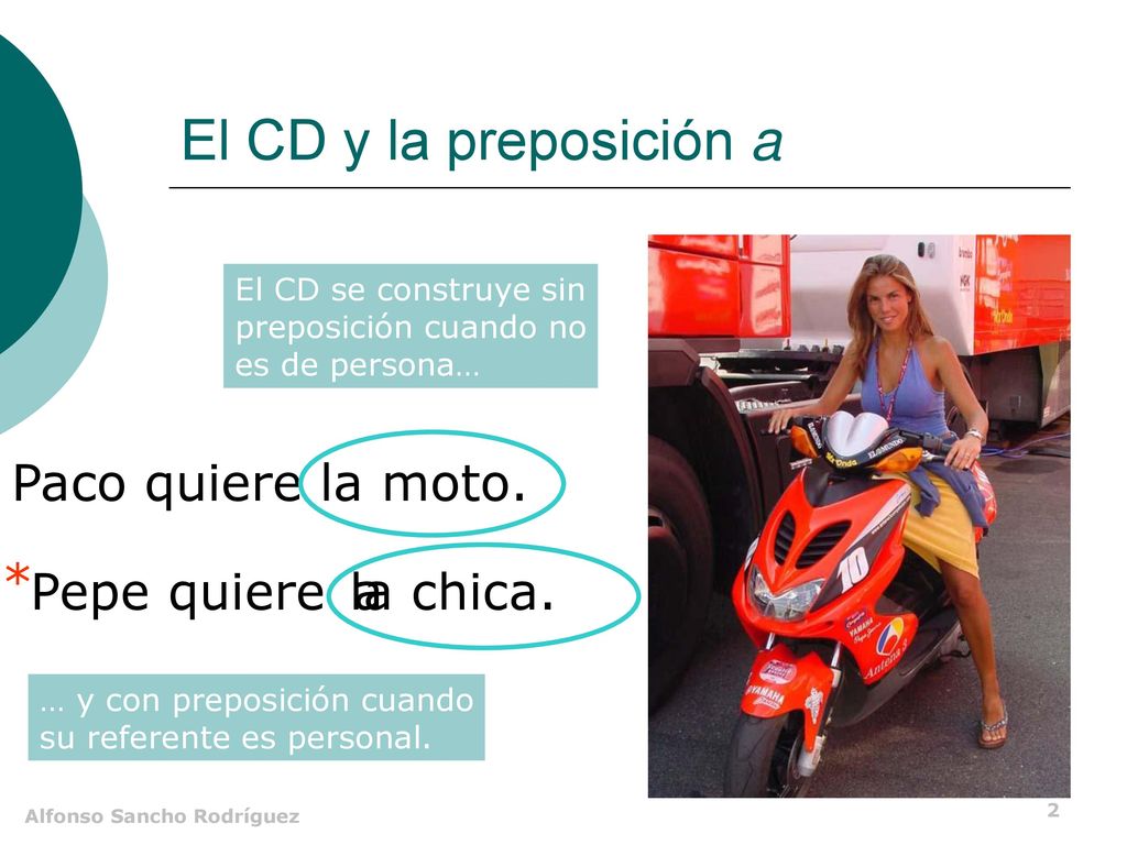 El CD y la preposición a Paco quiere la moto. * Pepe quiere la chica.