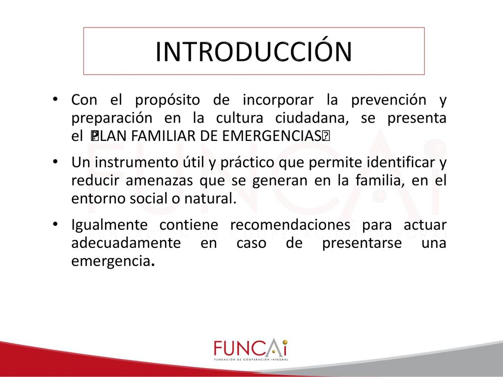 INTRODUCCIÓN Con el propósito de incorporar la prevención y preparación en la cultura ciudadana, se presenta el PLAN FAMILIAR DE EMERGENCIAS.