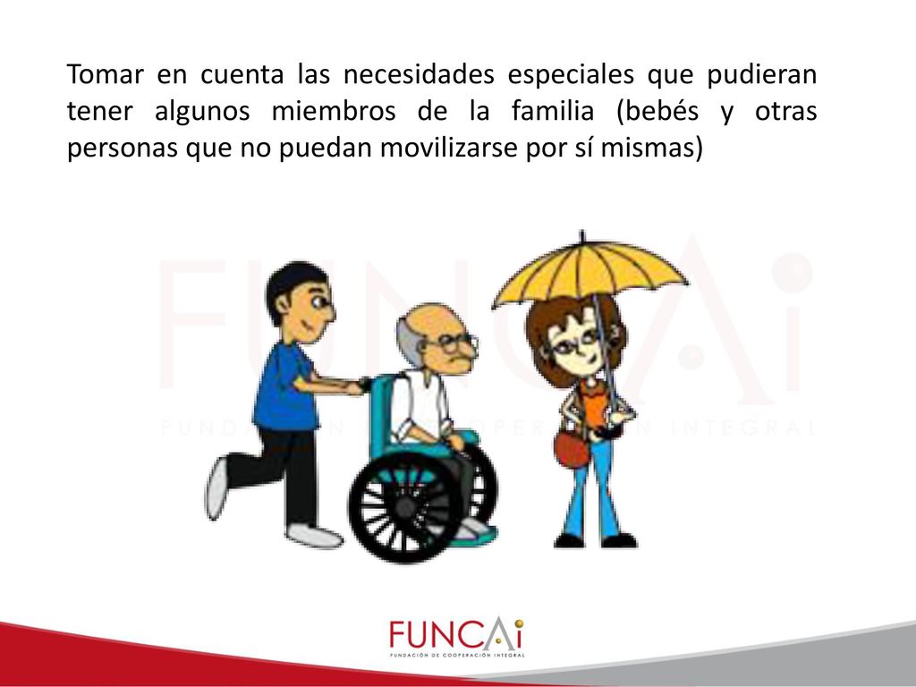 Tomar en cuenta las necesidades especiales que pudieran tener algunos miembros de la familia (bebés y otras personas que no puedan movilizarse por sí mismas)