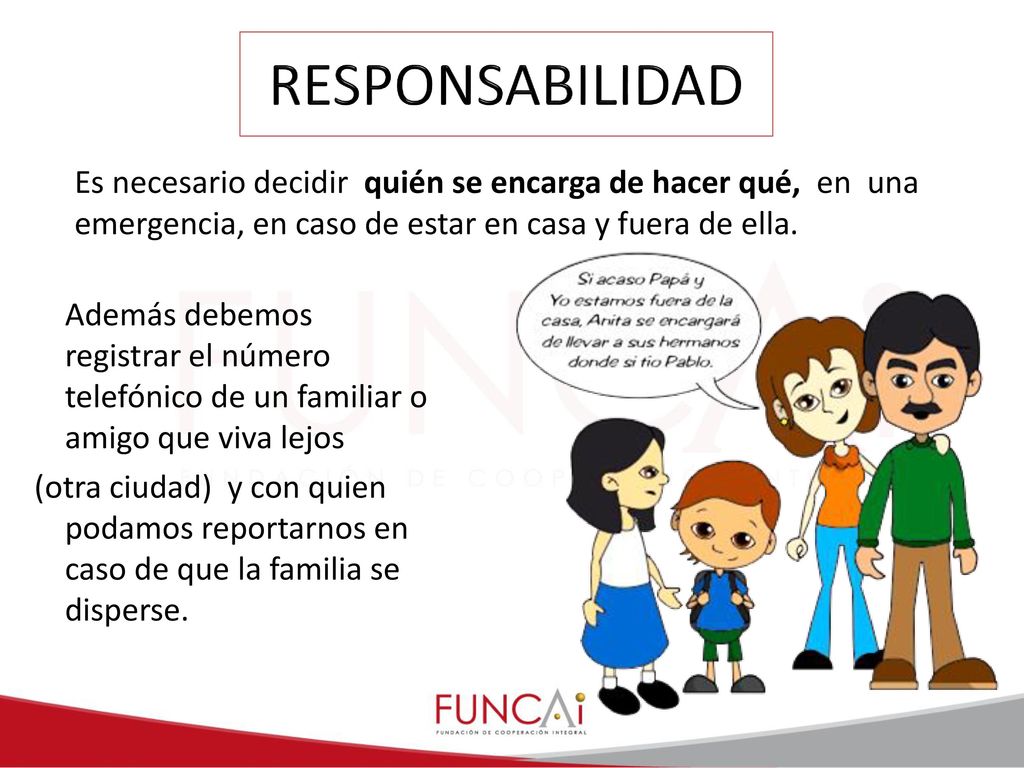 RESPONSABILIDAD Es necesario decidir quién se encarga de hacer qué, en una emergencia, en caso de estar en casa y fuera de ella.