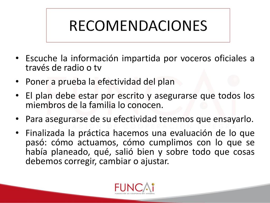 RECOMENDACIONES Escuche la información impartida por voceros oficiales a través de radio o tv. Poner a prueba la efectividad del plan.