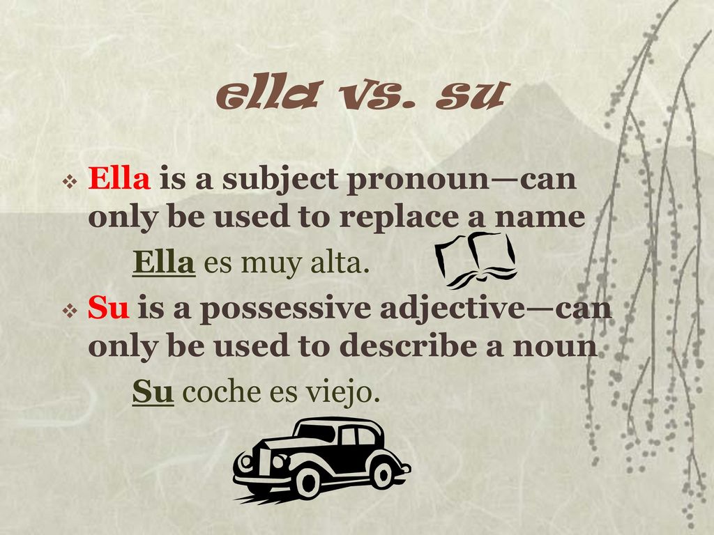 ella vs. su Ella is a subject pronoun—can only be used to replace a name. Ella es muy alta.