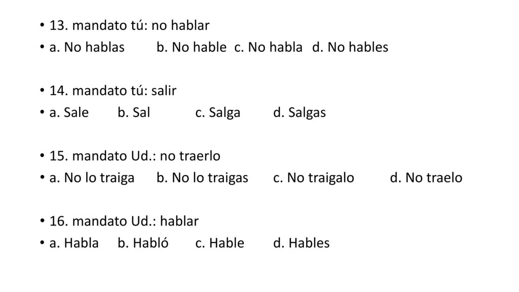 13. mandato tú: no hablar a. No hablas b. No hable c. No habla d. No hables. 14. mandato tú: salir.