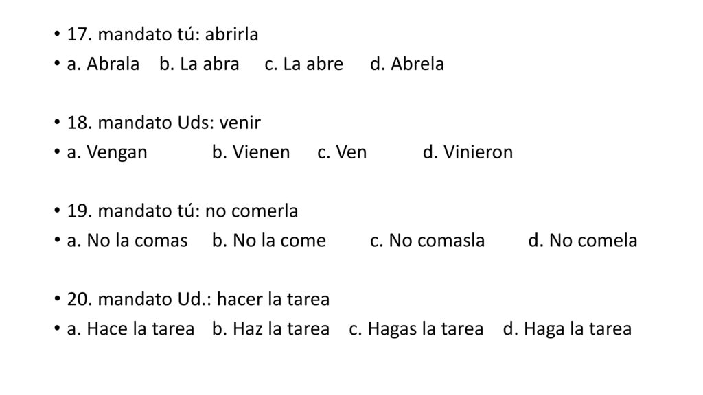 17. mandato tú: abrirla a. Abrala b. La abra c. La abre d. Abrela. 18. mandato Uds: venir. a. Vengan b. Vienen c. Ven d. Vinieron.