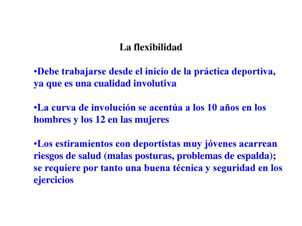 La flexibilidad Debe trabajarse desde el inicio de la práctica deportiva, ya que es una cualidad involutiva.