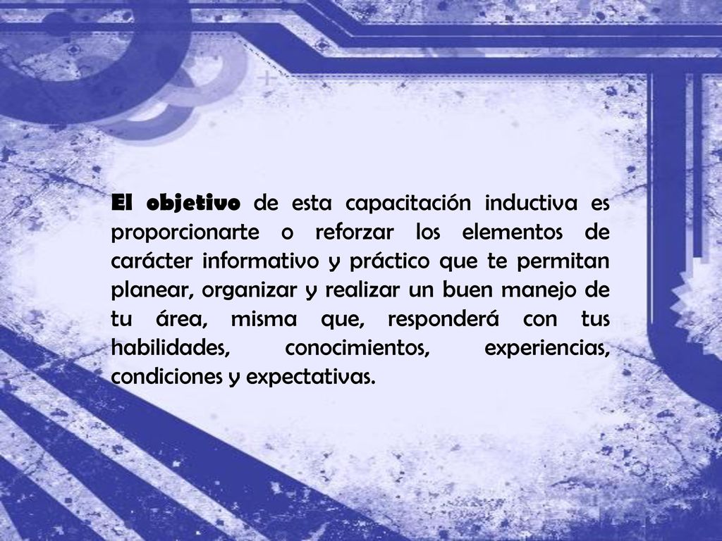 El objetivo de esta capacitación inductiva es proporcionarte o reforzar los elementos de carácter informativo y práctico que te permitan planear, organizar y realizar un buen manejo de tu área, misma que, responderá con tus habilidades, conocimientos, experiencias, condiciones y expectativas.