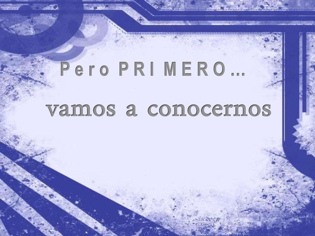 P e r o P R I M E R O … vamos a conocernos
