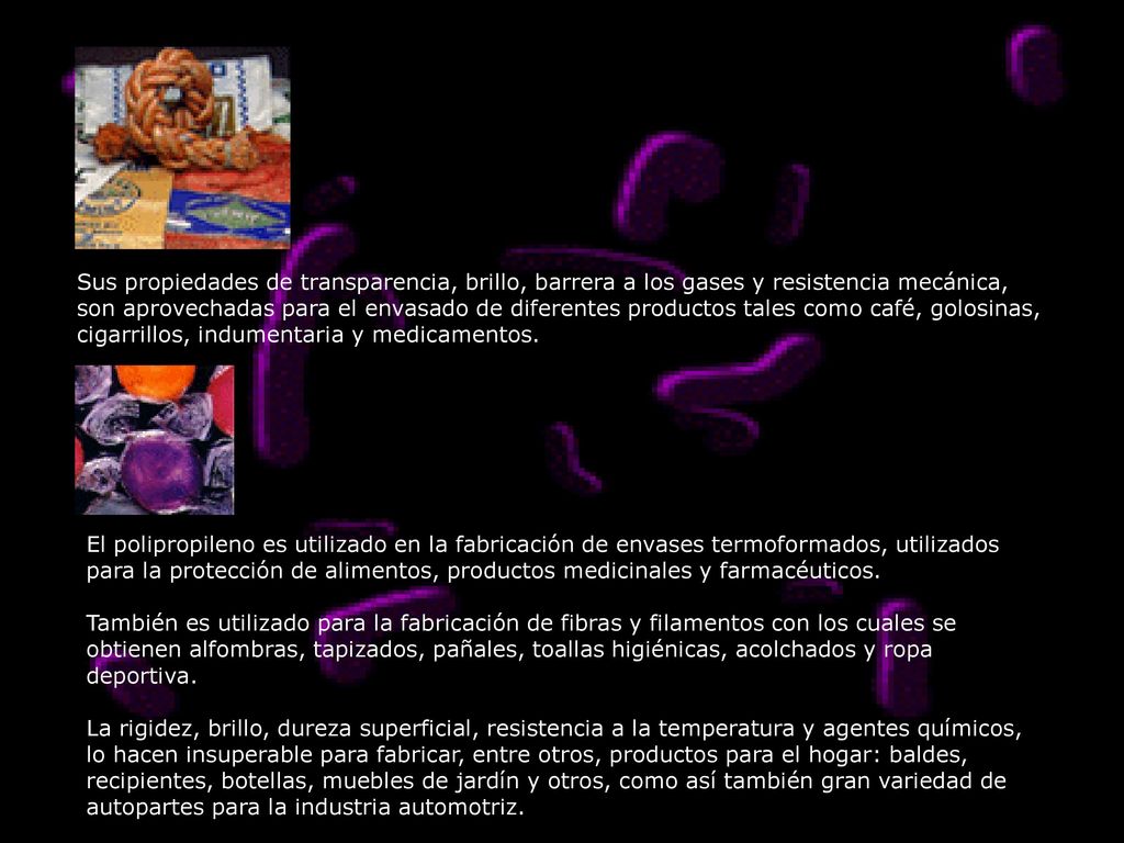 Sus propiedades de transparencia, brillo, barrera a los gases y resistencia mecánica, son aprovechadas para el envasado de diferentes productos tales como café, golosinas, cigarrillos, indumentaria y medicamentos.