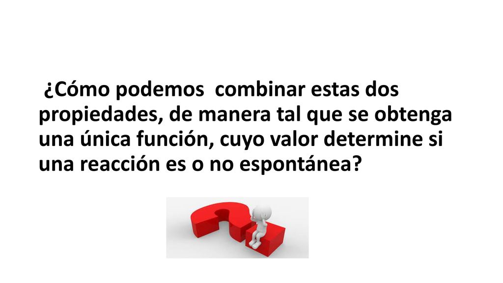 ¿Cómo podemos combinar estas dos propiedades, de manera tal que se obtenga una única función, cuyo valor determine si una reacción es o no espontánea