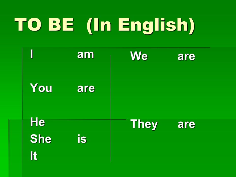 TO BE (In English) I am You are He She is It We are They are