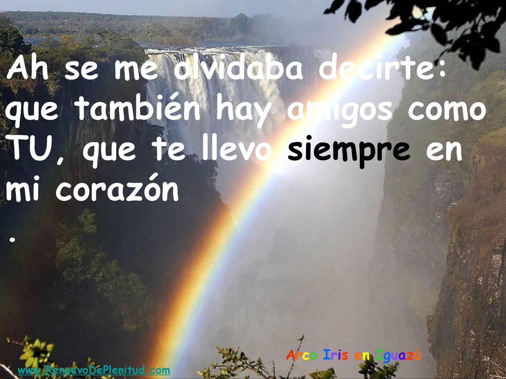 Ah se me olvidaba decirte: que también hay amigos como TU, que te llevo siempre en mi corazón