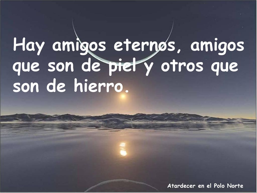 Hay amigos eternos, amigos que son de piel y otros que son de hierro.