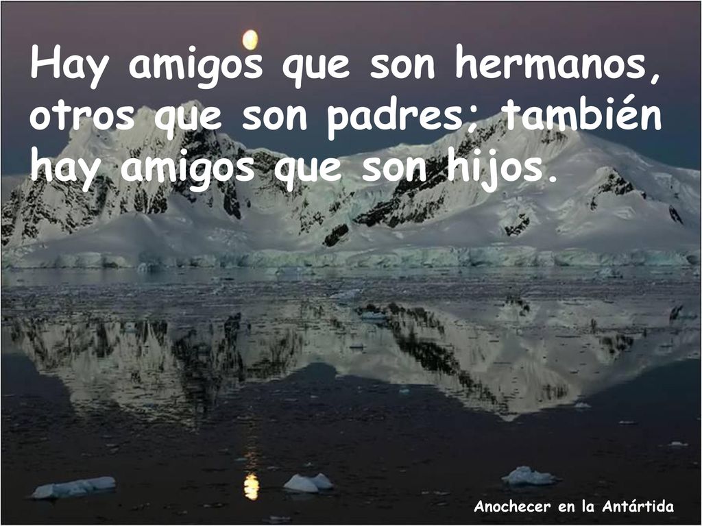 Hay amigos que son hermanos, otros que son padres; también hay amigos que son hijos.