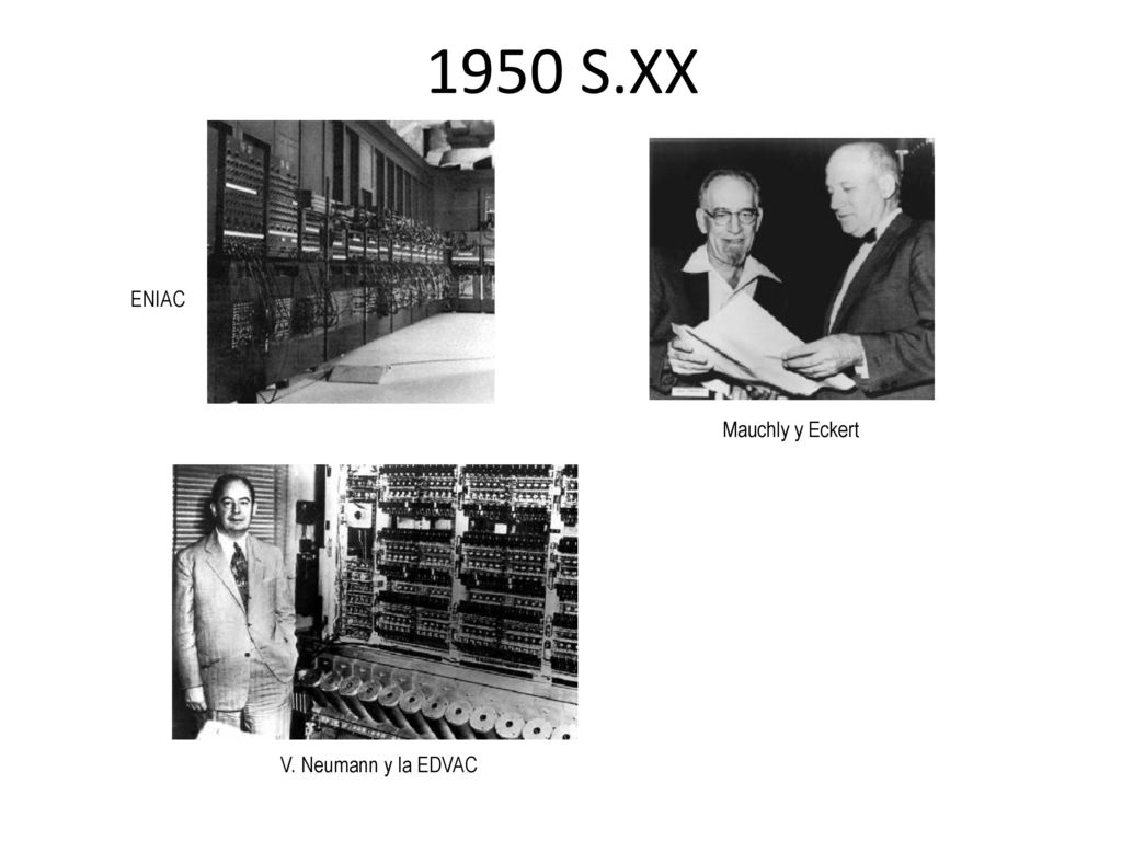 1950 S.XX ENIAC Mauchly y Eckert V. Neumann y la EDVAC