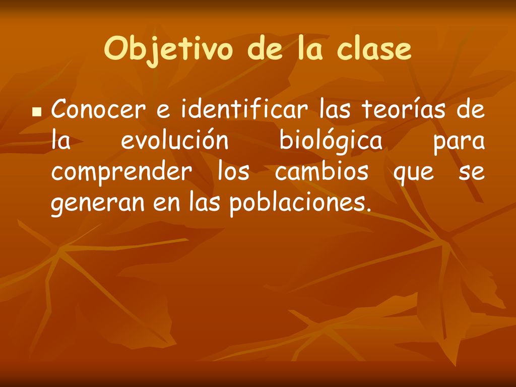Objetivo de la clase Conocer e identificar las teorías de la evolución biológica para comprender los cambios que se generan en las poblaciones.