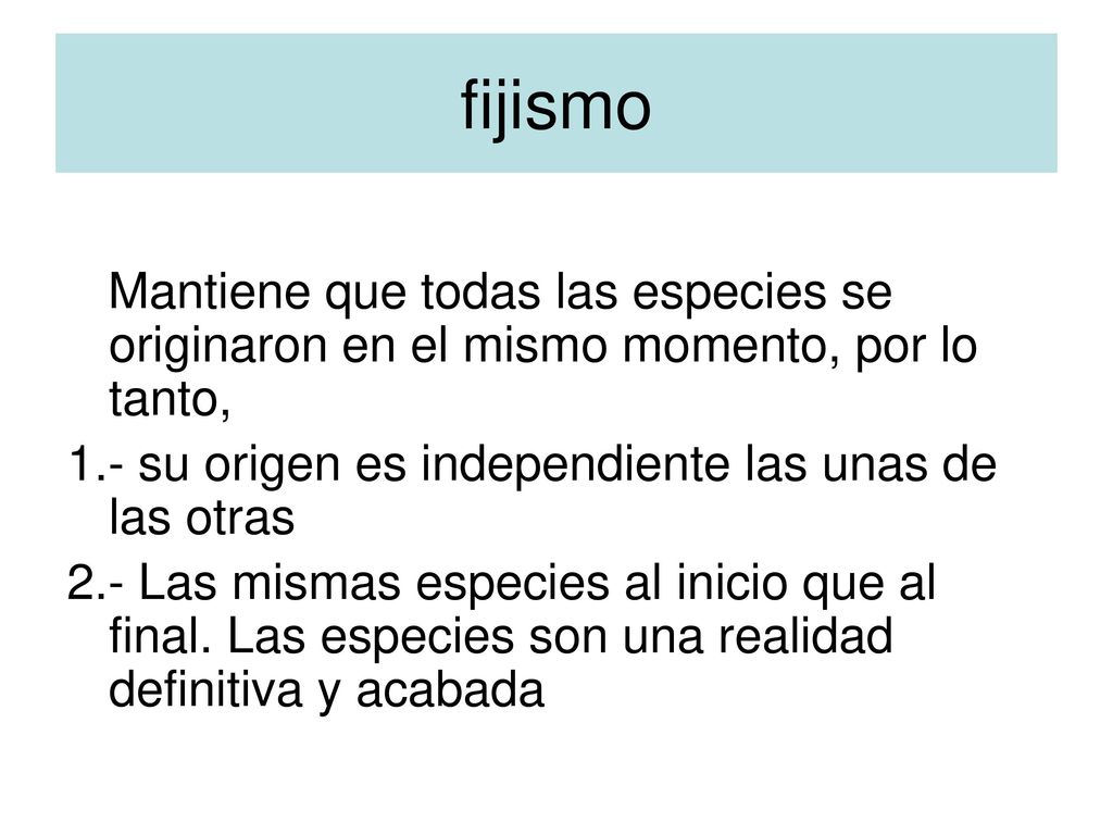 fijismo Mantiene que todas las especies se originaron en el mismo momento, por lo tanto, 1.- su origen es independiente las unas de las otras.
