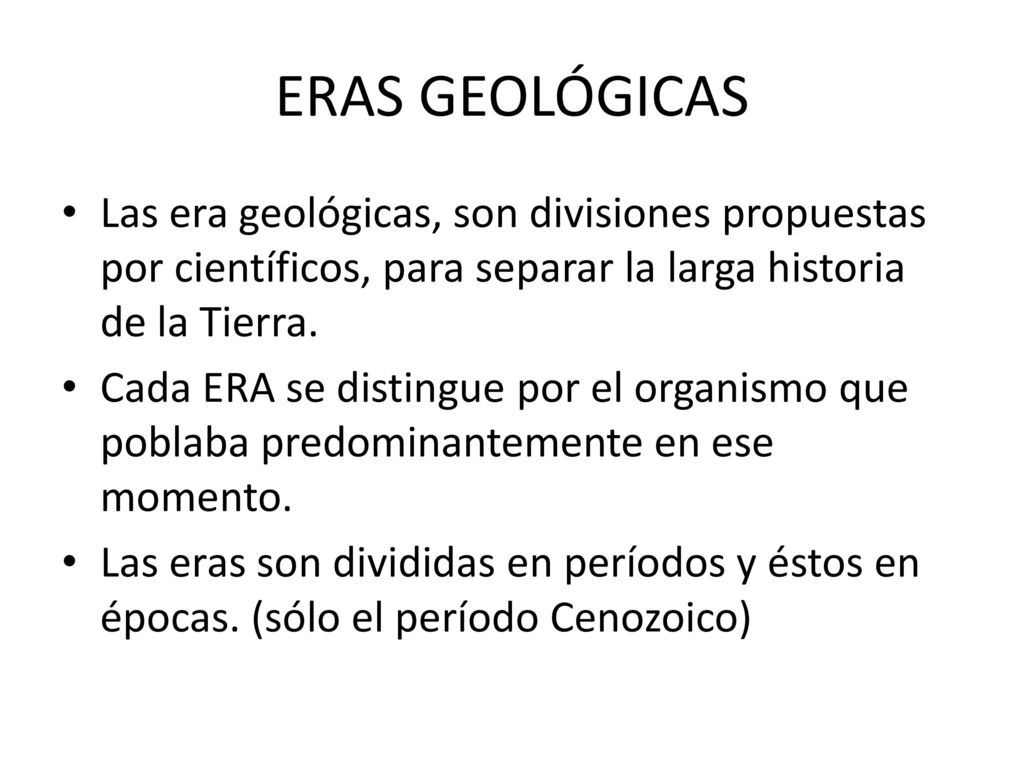 ERAS GEOLÓGICAS Las era geológicas, son divisiones propuestas por científicos, para separar la larga historia de la Tierra.