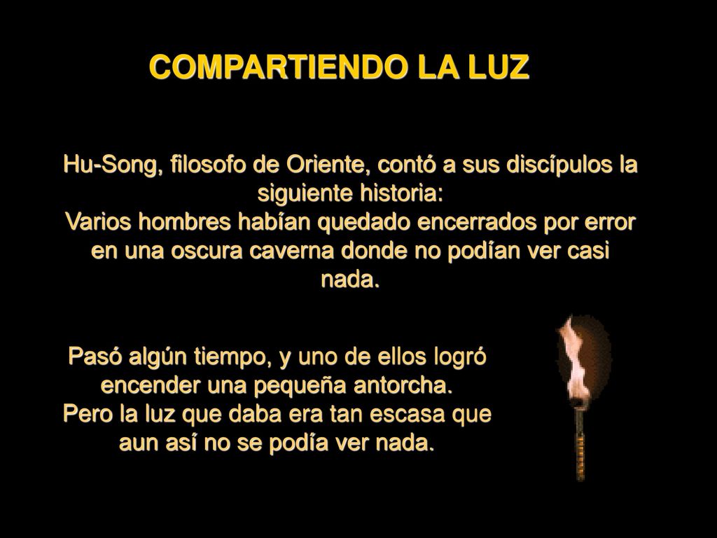 COMPARTIENDO LA LUZ Hu-Song, filosofo de Oriente, contó a sus discípulos la siguiente historia: