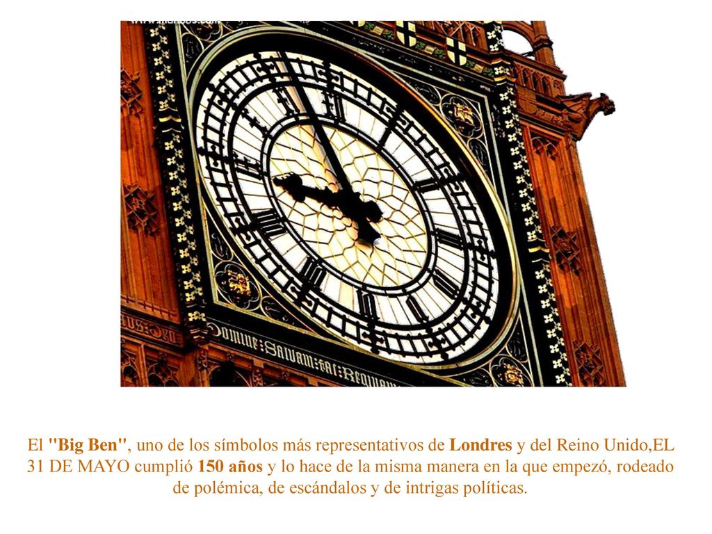 El Big Ben , uno de los símbolos más representativos de Londres y del Reino Unido,EL 31 DE MAYO cumplió 150 años y lo hace de la misma manera en la que empezó, rodeado de polémica, de escándalos y de intrigas políticas.
