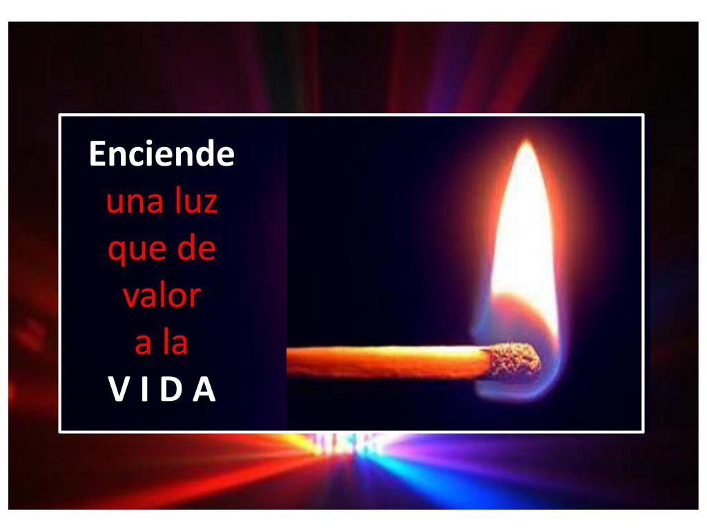 Enciende una luz que de valor a la V I D A