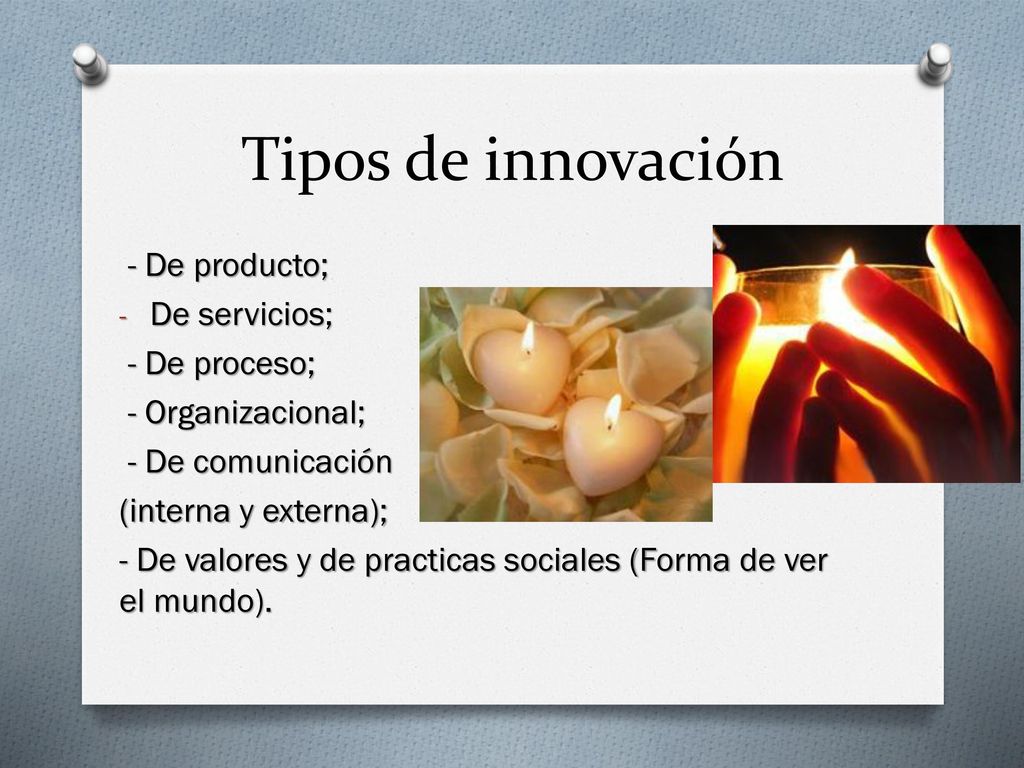 Tipos de innovación - De producto; De servicios; - De proceso;