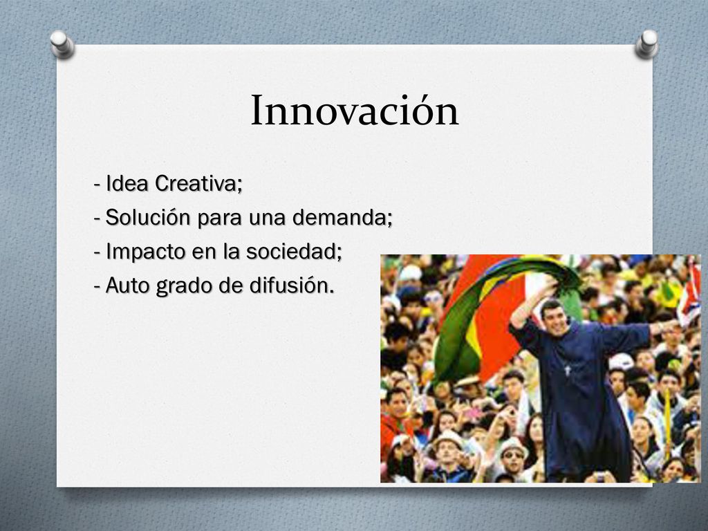 Innovación - Idea Creativa; - Solución para una demanda; - Impacto en la sociedad; - Auto grado de difusión.