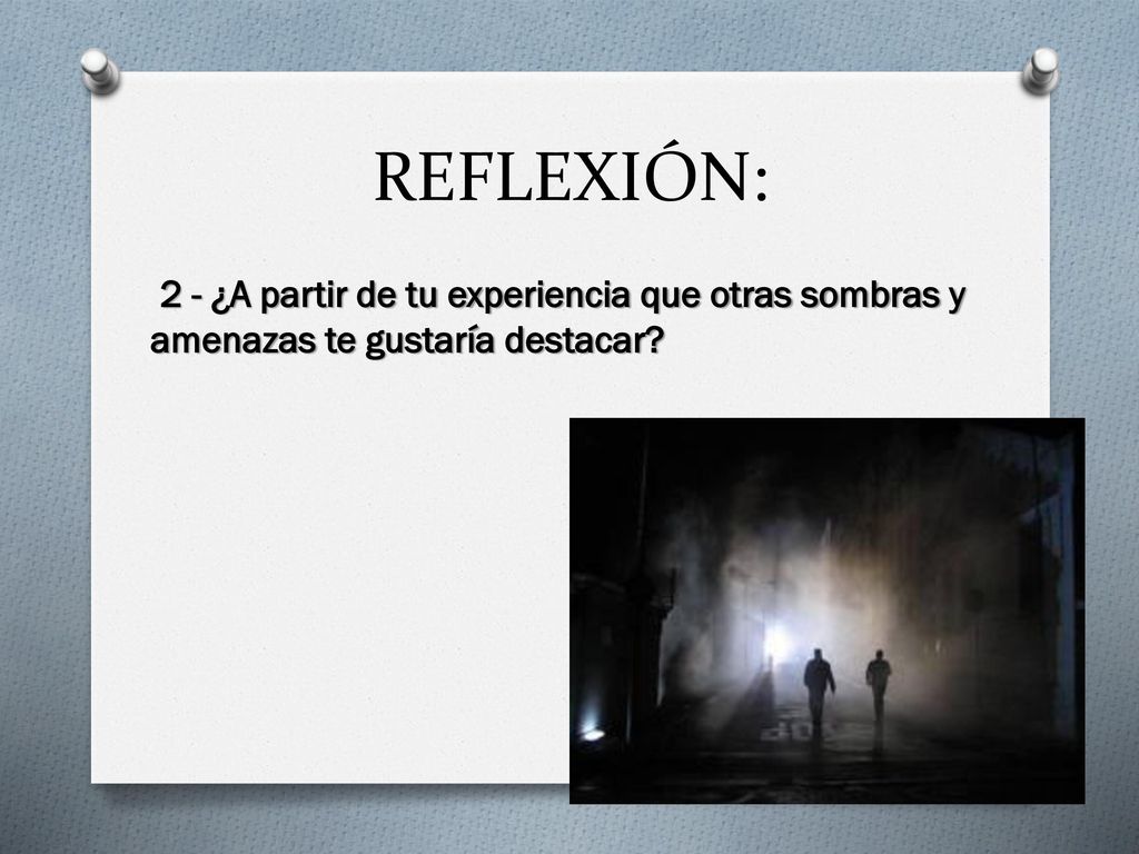 REFLEXIÓN: 2 - ¿A partir de tu experiencia que otras sombras y amenazas te gustaría destacar