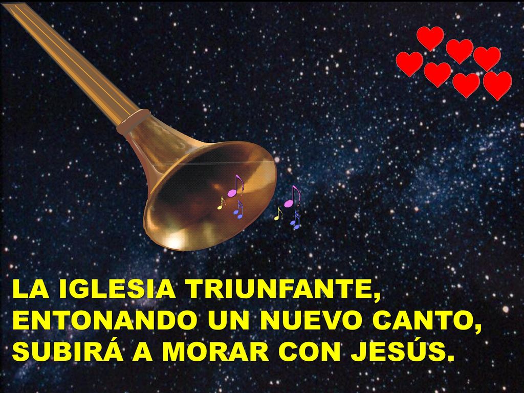 LA IGLESIA TRIUNFANTE, ENTONANDO UN NUEVO CANTO, SUBIRÁ A MORAR CON JESÚS.