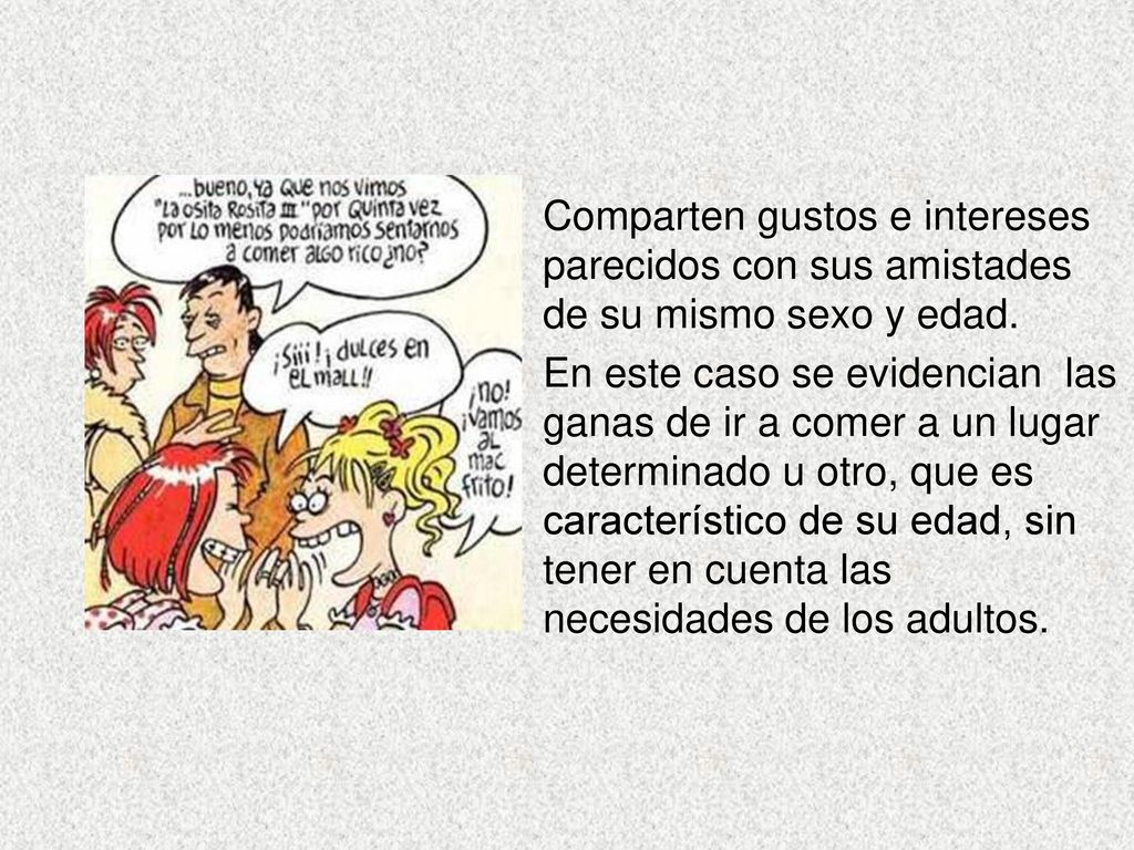 Comparten gustos e intereses parecidos con sus amistades de su mismo sexo y edad.