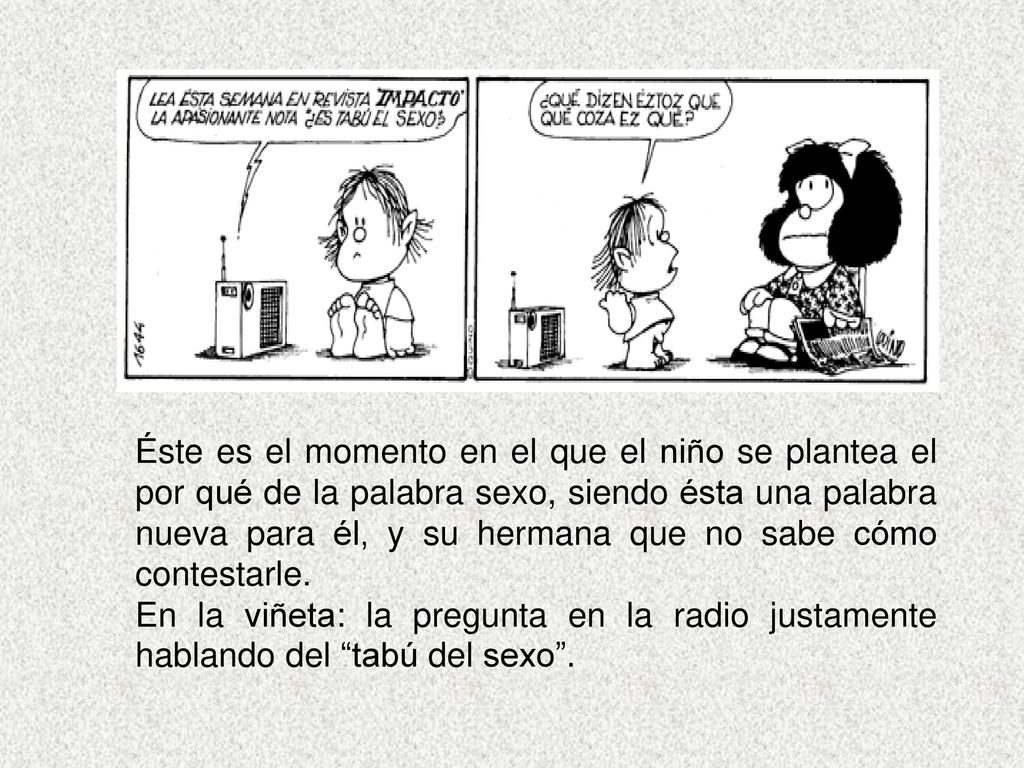 Éste es el momento en el que el niño se plantea el por qué de la palabra sexo, siendo ésta una palabra nueva para él, y su hermana que no sabe cómo contestarle.